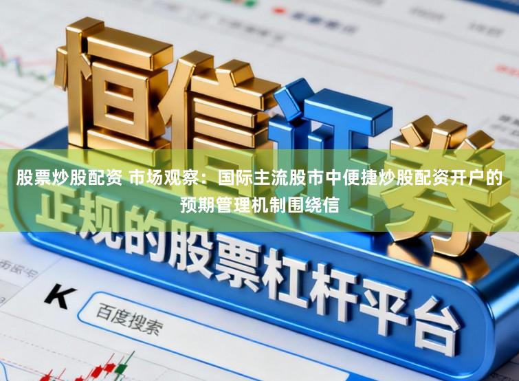 股票炒股配资 市场观察：国际主流股市中便捷炒股配资开户的预期管理机制围绕信