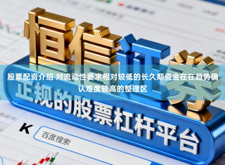 股票配资介绍 对流动性要求相对较低的长久期资金在在趋势确认难度较高的整理区