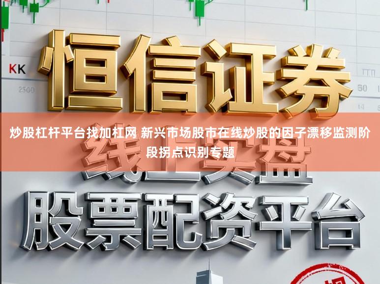 炒股杠杆平台找加杠网 新兴市场股市在线炒股的因子漂移监测阶段拐点识别专题