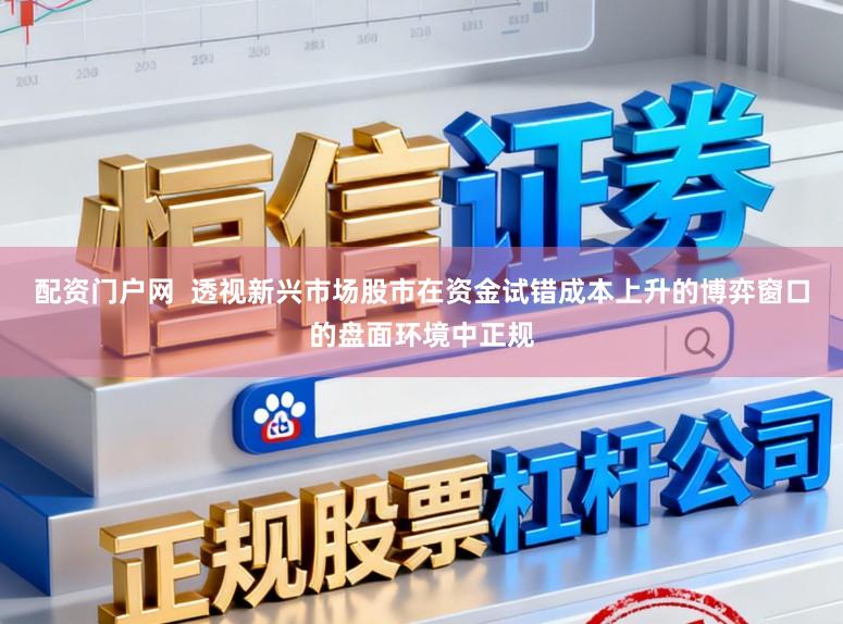 配资门户网  透视新兴市场股市在资金试错成本上升的博弈窗口的盘面环境中正规