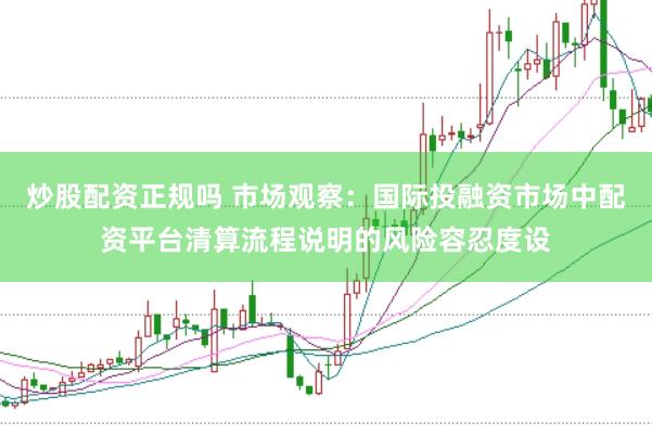 炒股配资正规吗 市场观察：国际投融资市场中配资平台清算流程说明的风险容忍度设