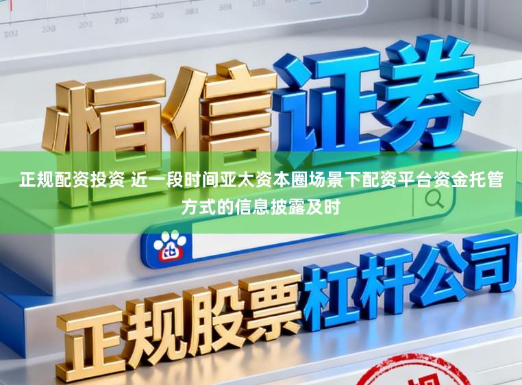 正规配资投资 近一段时间亚太资本圈场景下配资平台资金托管方式的信息披露及时
