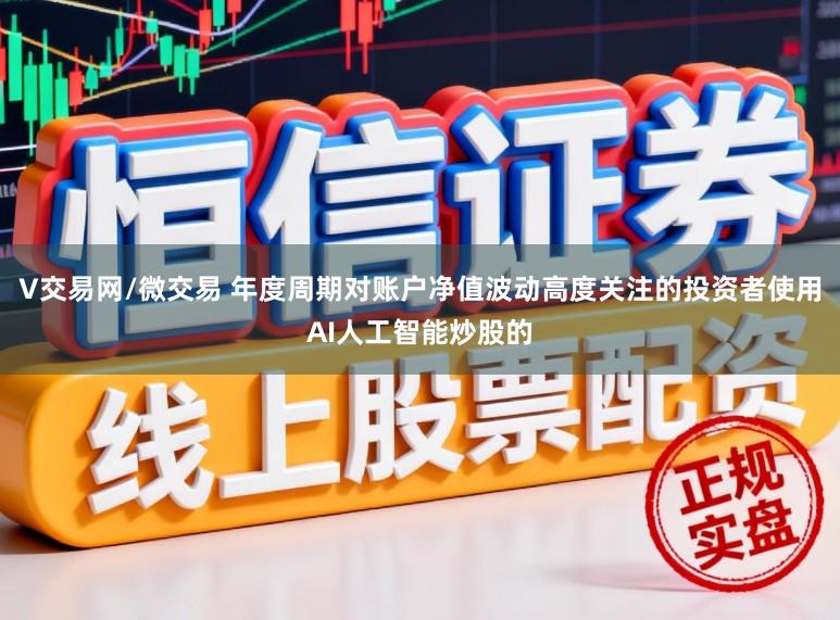 V交易网/微交易 年度周期对账户净值波动高度关注的投资者使用AI人工智能炒股的