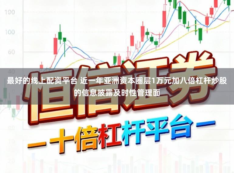 最好的线上配资平台 近一年亚洲资本圈层1万元加八倍杠杆炒股的信息披露及时性管理面