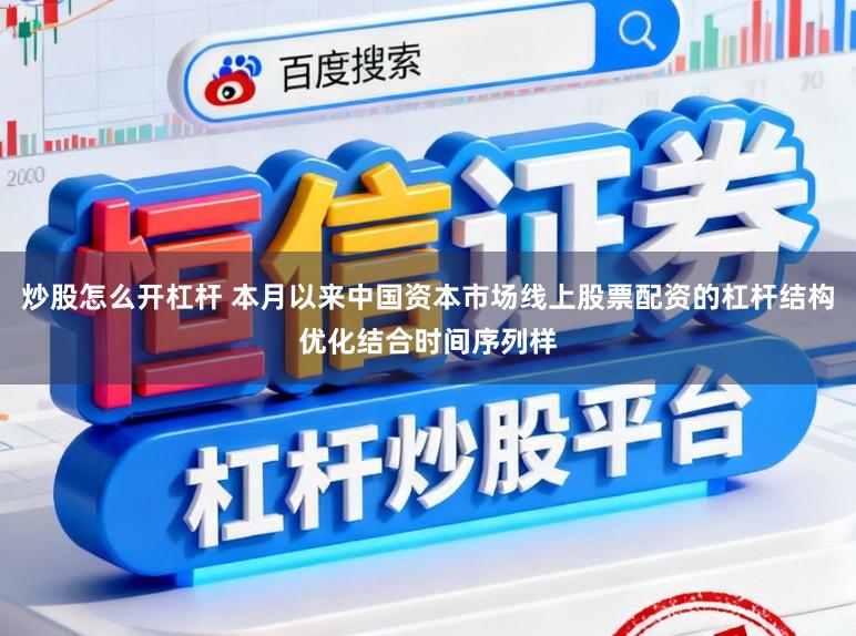 炒股怎么开杠杆 本月以来中国资本市场线上股票配资的杠杆结构优化结合时间序列样