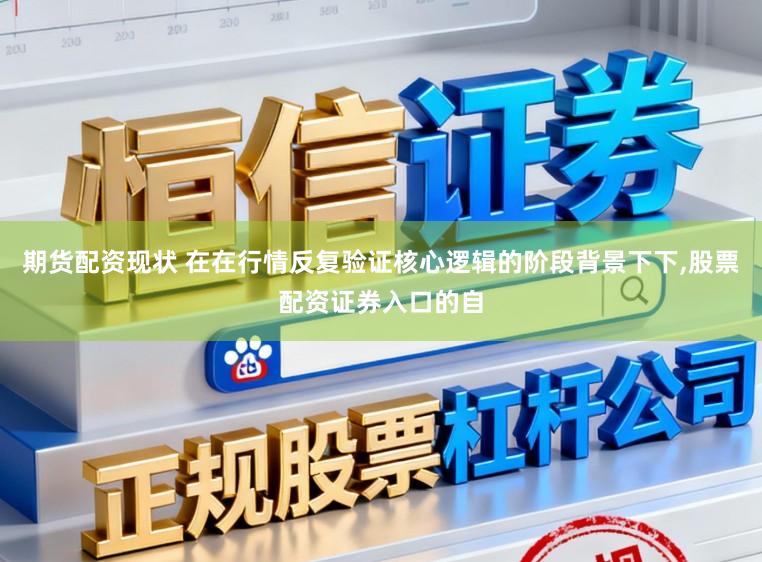 期货配资现状 在在行情反复验证核心逻辑的阶段背景下下,股票配资证券入口的自