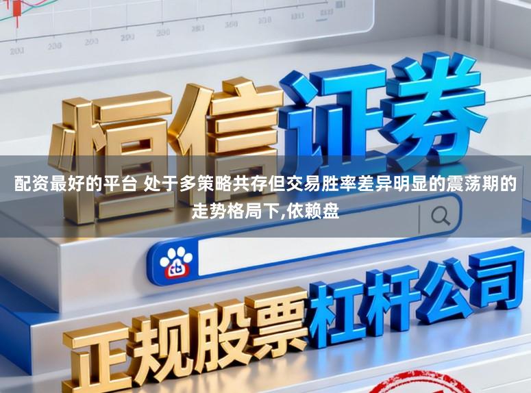 配资最好的平台 处于多策略共存但交易胜率差异明显的震荡期的走势格局下,依赖盘
