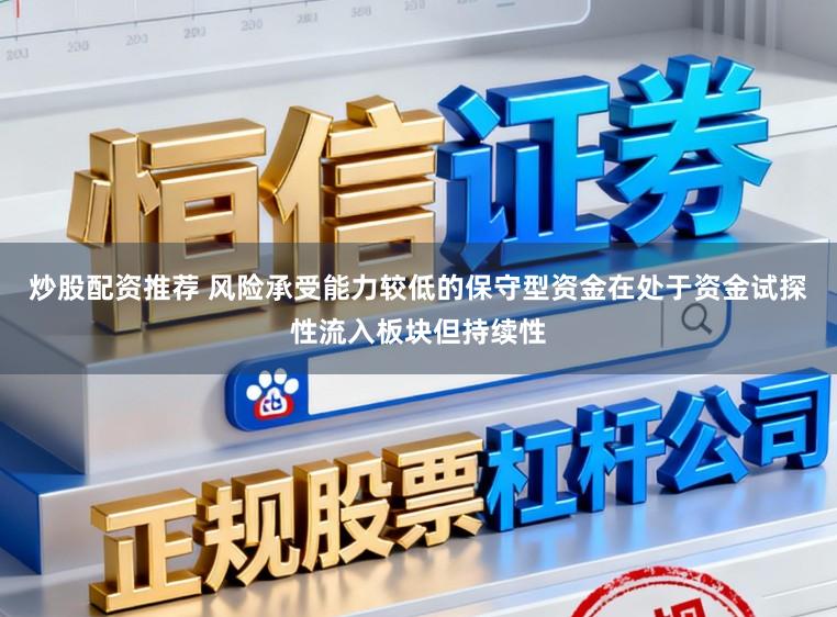 炒股配资推荐 风险承受能力较低的保守型资金在处于资金试探性流入板块但持续性