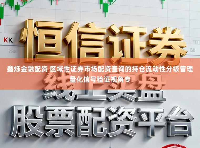 鑫烁金融配资 区域性证券市场配资查询的持仓流动性分级管理量化信号验证视角专