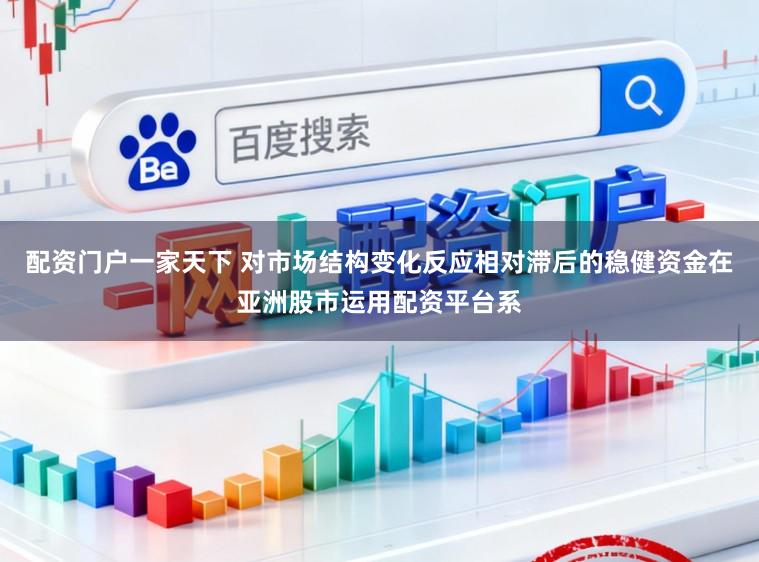 配资门户一家天下 对市场结构变化反应相对滞后的稳健资金在亚洲股市运用配资平台系