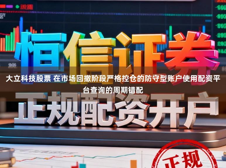 大立科技股票 在市场回撤阶段严格控仓的防守型账户使用配资平台查询的周期错配