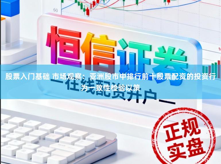 股票入门基础 市场观察：亚洲股市中排行前十股票配资的投资行为一致性检验以策