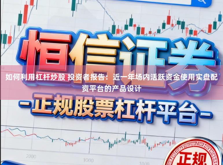 如何利用杠杆炒股 投资者报告：近一年场内活跃资金使用实盘配资平台的产品设计