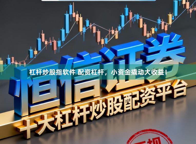 杠杆炒股指软件 配资杠杆，小资金撬动大收益！
