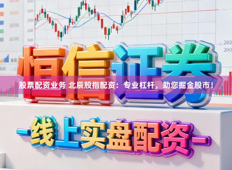 股票配资业务 北辰股指配资：专业杠杆，助您掘金股市！