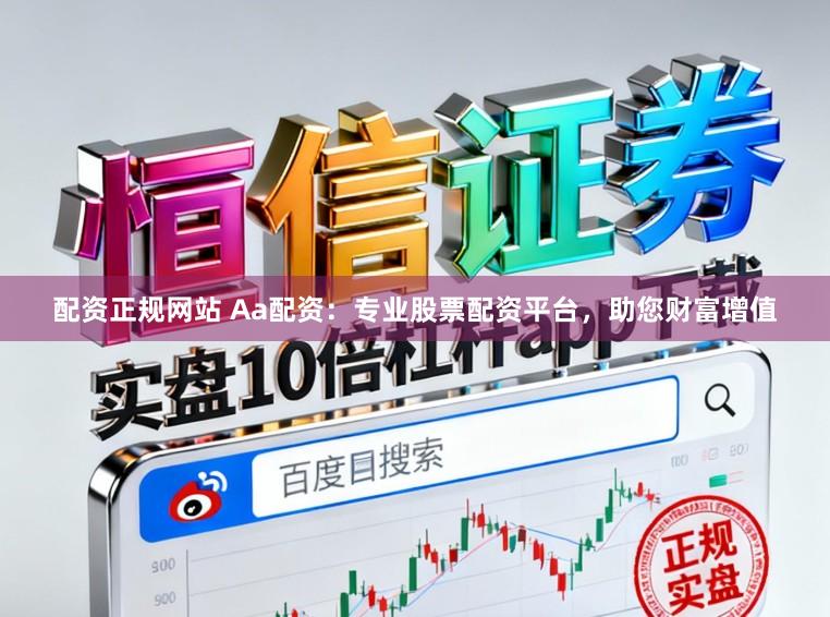 配资正规网站 Aa配资：专业股票配资平台，助您财富增值