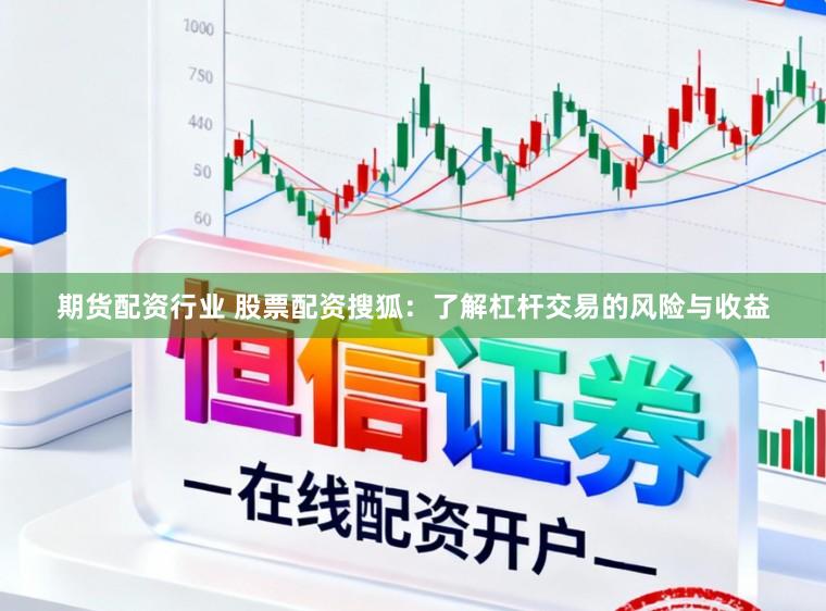 期货配资行业 股票配资搜狐：了解杠杆交易的风险与收益