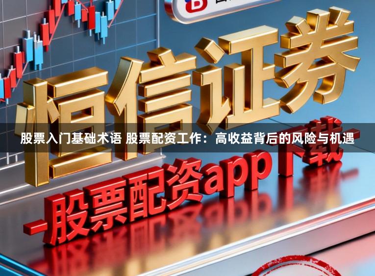 股票入门基础术语 股票配资工作：高收益背后的风险与机遇