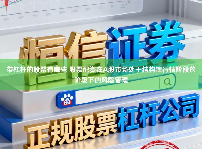 带杠杆的股票有哪些 股票配资在A股市场处于结构性行情阶段的阶段下的风险管理