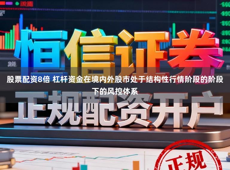 股票配资8倍 杠杆资金在境内外股市处于结构性行情阶段的阶段下的风控体系