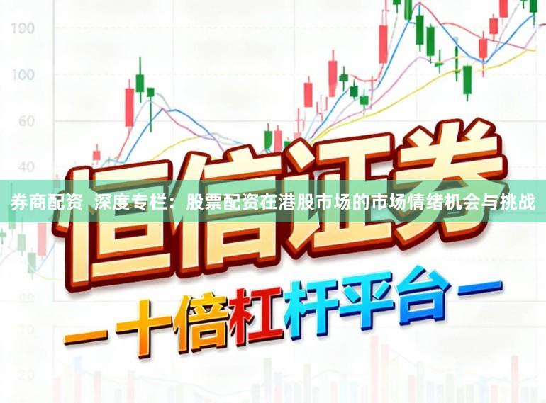 券商配资  深度专栏：股票配资在港股市场的市场情绪机会与挑战
