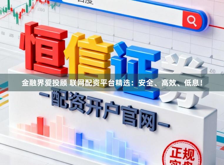 金融界爱投顾 联网配资平台精选：安全、高效、低息！
