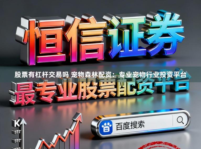 股票有杠杆交易吗 宠物森林配资：专业宠物行业投资平台
