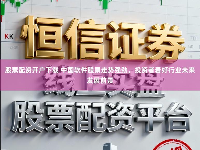 股票配资开户下载 中国软件股票走势强劲,投资者看好行业未来发展前景